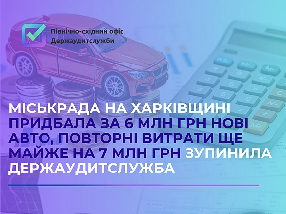 Міськрада на Харківщині придбала за 6 млн грн нові авто, повторні витрати ще на майже 7 млн грн зупинила Держаудитслужба - Північно-східний офіс Держаудитслужби на weua.dev